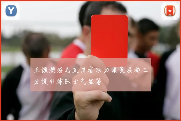 王振澳感恩支持者助力康复成都三分提升球队士气显著