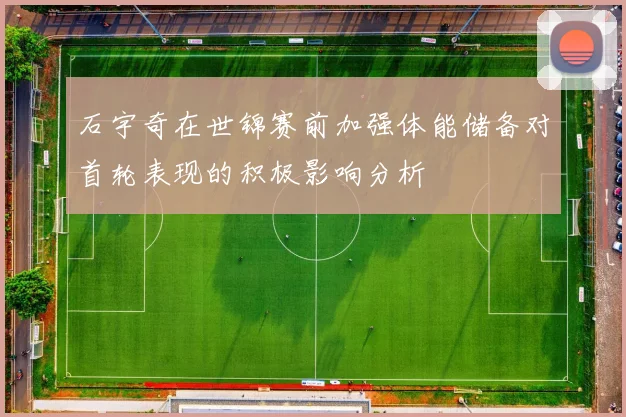 石宇奇在世锦赛前加强体能储备对首轮表现的积极影响分析