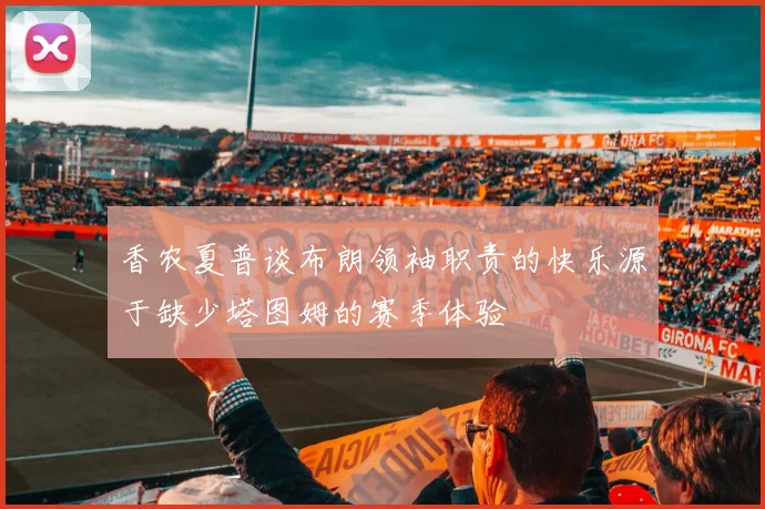 香农夏普谈布朗领袖职责的快乐源于缺少塔图姆的赛季体验