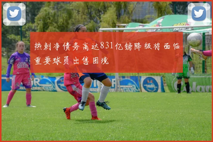 热刺净债务高达831亿镑降级将面临重要球员出售困境