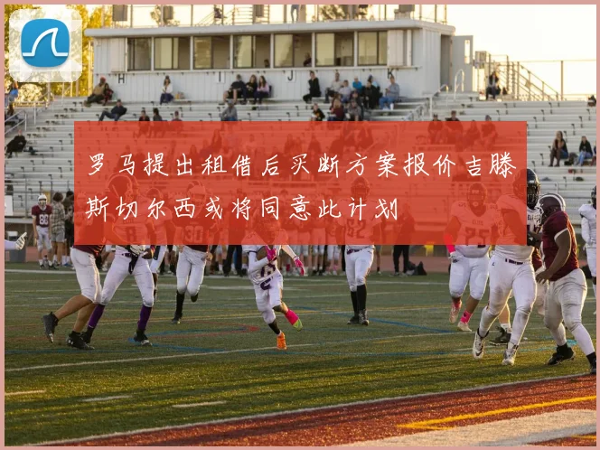 罗马提出租借后买断方案报价吉滕斯切尔西或将同意此计划