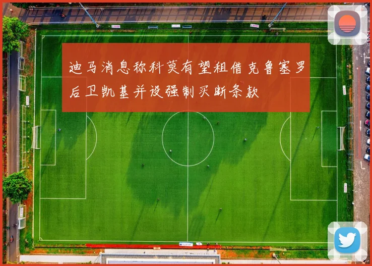 迪马消息称科莫有望租借克鲁塞罗后卫凯基并设强制买断条款